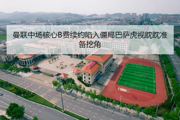 曼联中场核心B费续约陷入僵局巴萨虎视眈眈准备挖角
